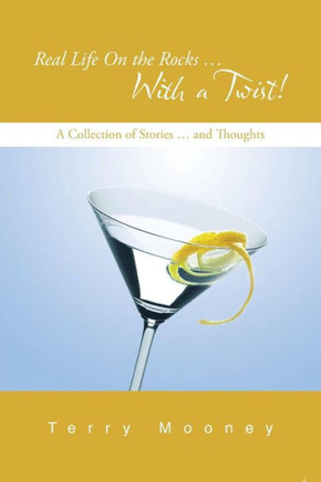 Real Life on the Rocks ... with a Twist!: A Collection of Stories ... and Thoughts : 9781491816516