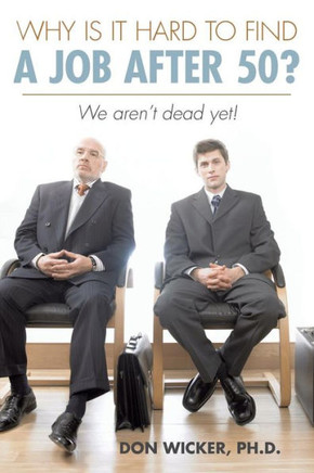 Why Is It Hard to Find a Job After 50?: We Aren't Dead Yet!