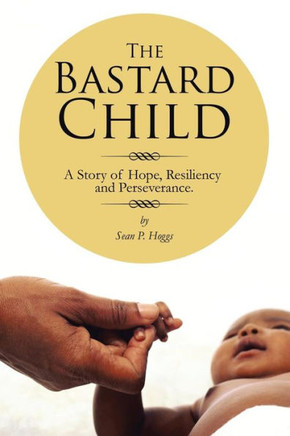 The Bastard Child: A Story of Hope, Resiliency and Perseverance. : 9781491832868