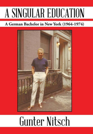 A Singular Education: A German Bachelor in New York (1964-1974) : 9781491836996