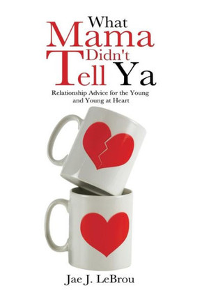 What Mama Didn't Tell YA: Relationship Advice for the Young and Young at Heart : 9781491876510