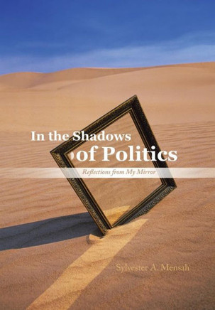 In the Shadows of Politics: Reflections from My Mirror : 9781491886793