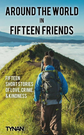 Around The World In Fifteen Friends: Fifteen Short Stories Of Love, Crime, And Kindness Around The World In Fifteen Friends: Fifteen Short Stories Of Love, Crime, And Kindness