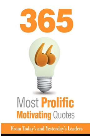 365 Most Prolific Motivating Quotes - From Today's and Yesterday's Leaders
