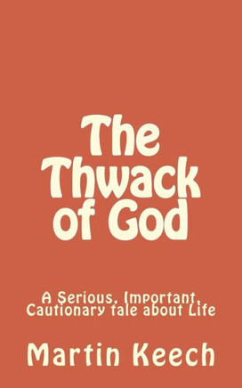 The Thwack of God: A Serious, Important, Cautionary Tale about Life