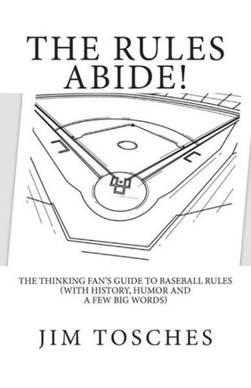 The Rules Abide: The Thinking Fan's Guide to Baseball Rules (With History, Humor and a Few Big Words)