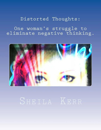 Distorted Thoughts: One woman's struggle to eliminate negative thinking