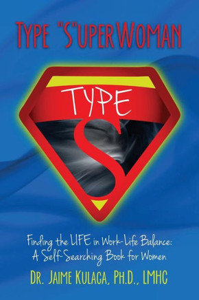 Type ""S""uperWoman: Finding the LIFE in Work-Life Balance: A Self-Searching Book for Women
