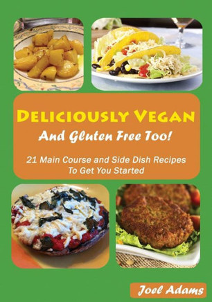 Deliciously Vegan and Gluten Free Too!: 21 Main Course and Side Dish Recipes to Get You Started