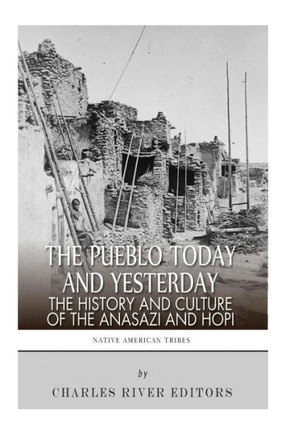 The Pueblo of Yesterday and Today: The History and Culture of the Anasazi and Hopi