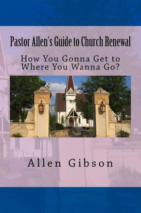Pastor Allen's Guide To Church Renewal: How You Gonna Get To Where You Wanna Go?