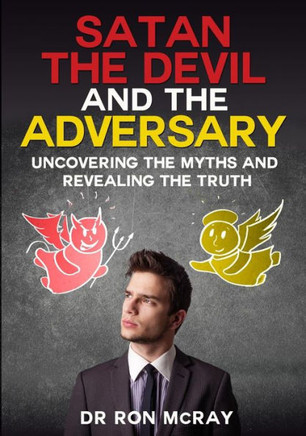 Satan, The Devil and The Adversary: Uncovering The Myths And Revealing The Truth