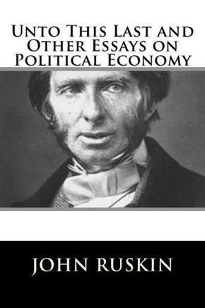 Unto This Last And Other Essays On Political Economy