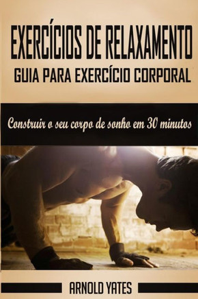 Calistenia: Guia Para Exercício Corporal Completo, Construir O Seu Corpo De Sonho Em 30 Minutos: Exercício Corporal, Treino De Rua, Treinamento De ... Força Do Peso Do Corpo (Portuguese Edition)