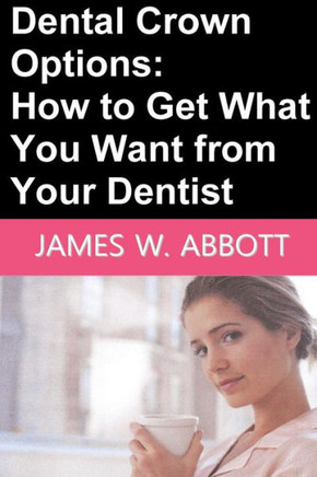 Dental Crown Options: How to Get What You Want from Your Dentist