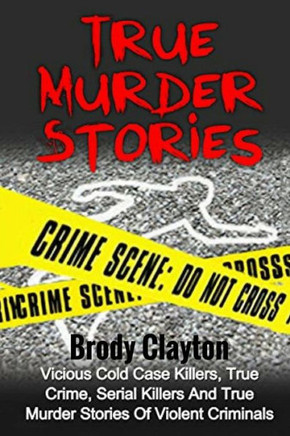 True Murder Stories: Vicious Cold Case Killers, True Crime, Serial Killers And True Murder Stories Of Violent Criminals (Organized Crime)