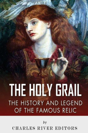 The Holy Grail: The History and Legend of the Famous Relic