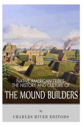 Native American Tribes: The History and Culture of the Mound Builders