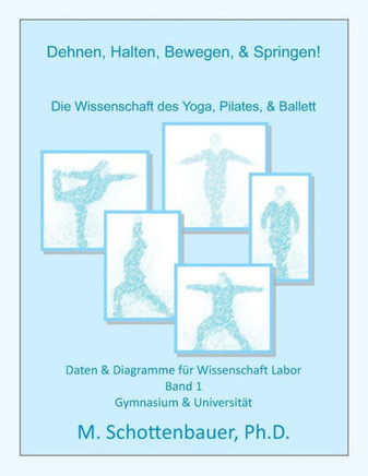 Dehnen, Halten, Bewegen, & Springen! Die Wissenschaft des Yoga, Pilates, & Ballett: Daten & Diagramme fer Wissenschaft Labor: Band 1