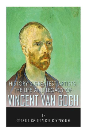 History's Greatest Artists: The Life and Legacy of Vincent van Gogh