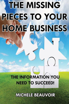 The Missing Pieces To Your Home Business: The Information You Need To Succeed!