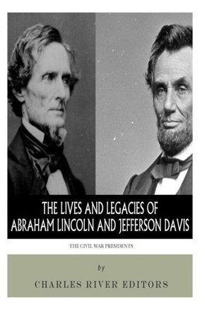 The Civil War Presidents: The Lives and Legacies of Abraham Lincoln and Jefferson Davis