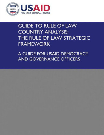 Guide to Rule of Law Country Analysis: The Rule of Law Strategic Framework: A Guide for USAID Democracy and Governance Officers