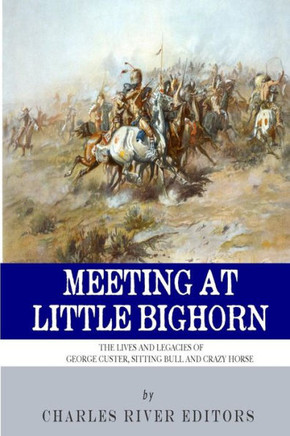 Meeting at Little Bighorn: The Lives and Legacies of George Custer, Sitting Bull and Crazy Horse