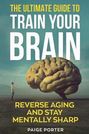 The Ultimate Guide To Train Your Brain : Rewire Your Brain For Success