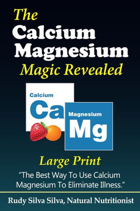 The Calcium Magnesium Magic Revealed: Large Print: The Best Way To Use Calcium Magnesium To Eliminate Illness - Large Print