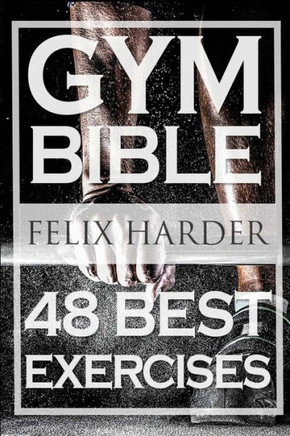 Bodybuilding: Gym Bible: 48 Best Exercises To Add Strength And Muscle (Bodybuilding For Beginners, Weight Training, Bodybuilding Workouts) (Bodybuilding Series)