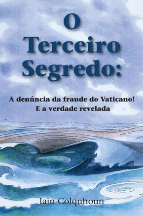 O Terceiro Segredo: A Denancia Da Fraude Do Vaticano! E a Verdade Revelada