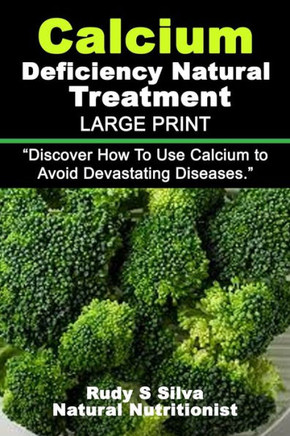Calcium Deficiency Natural Treatment: Large Print: Discover How To Use Calcium to Avoid Devastating Diseases - Large Print