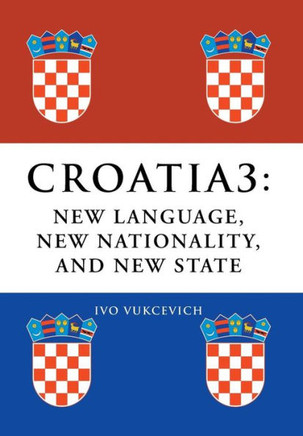 Croatia 3: New Language, New Nationality, and New State : 9781493107483
