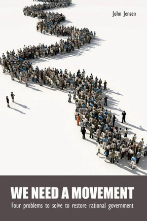 We Need A Movement : Four Problems To Solve To Restore Rational Government