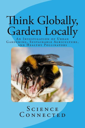 Think Globally, Garden Locally : An Investigation Of Urban Gardening, Sustainable Agriculture, And Healthy Pollinators