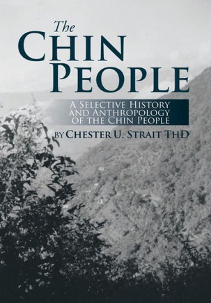 The Chin People: A Selective History and Anthropology of the Chin People : 9781493163083