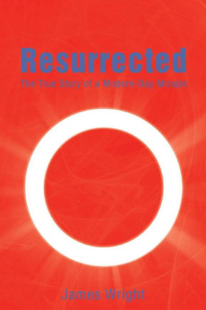 Resurrected: The True Story of a Modern-Day Miracle : 9781493181834