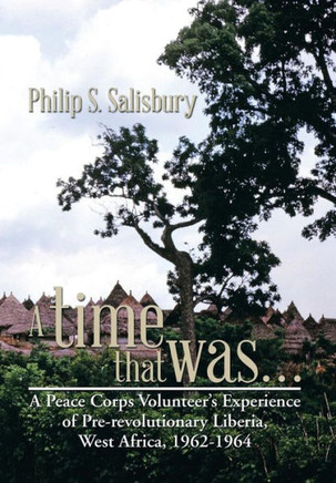 A time that was...: A Peace Corps Volunteer's Experience of Pre-revolutionary Liberia, West Africa, 1962-1964 : 9781493196029