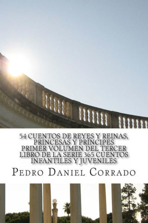 54 Cuentos de Reyes, Reinas, Princesas y Prancipes Primer Volumen del Tercer Libro de la Serie: 365 Cuentos Infantiles y Juveniles