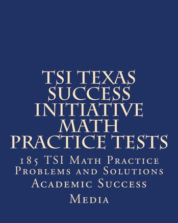 TSI Texas Success Initiative Math Practice Tests: 185 TSI Math Practice Problems and Solutions