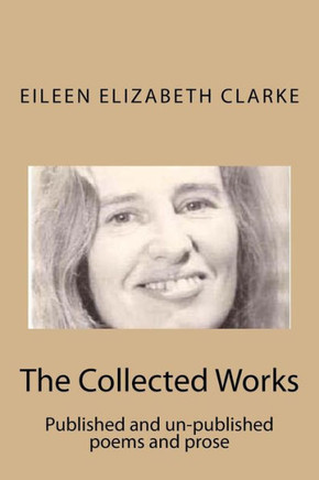 The Collected Works: Published and un-published poems and prose