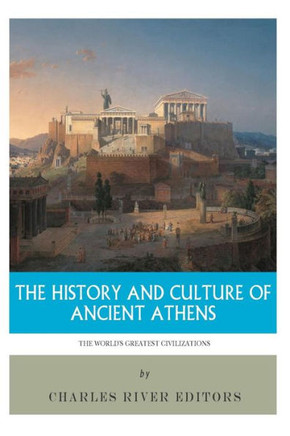The World's Greatest Civilizations: The History and Culture of Ancient Athens