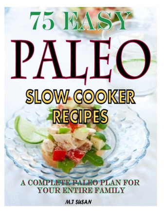 75 Easy Paleo Slow Cooker Recipes: A Complete Paleo Plan for Your Entire Family