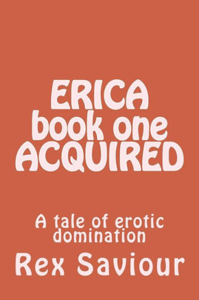 ERICA book one ACQUIRED: A tale of erotic domination