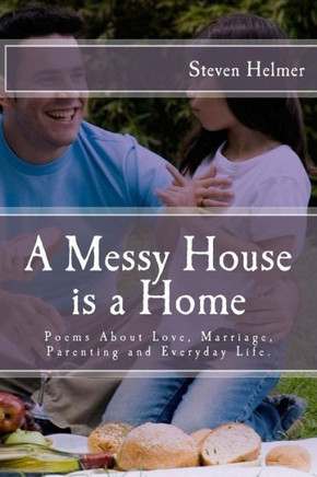 A Messy House is a Home: Poems About Love, Marriage, Parenting and Everyday Life