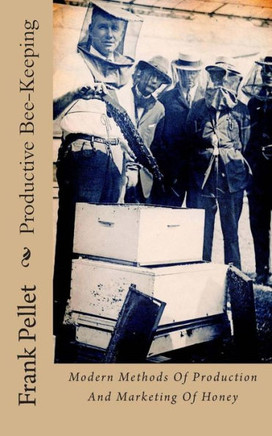 Productive Bee-Keeping: Modern Methods Of Production And Marketing Of Honey