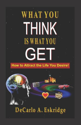 What You Think Is What You Get: Simple Keys to Turn Your Dreams into Reality