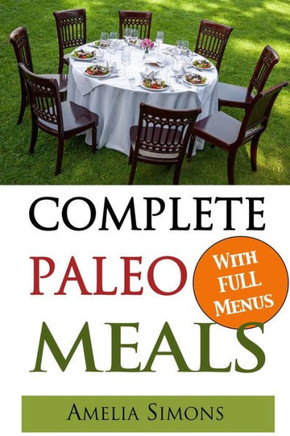 Complete Paleo Meals: A Paleo Cookbook Featuring Paleo Comfort Foods - Recipes for an Appetizer, Entree, Side Dishes and Dessert in Every Me