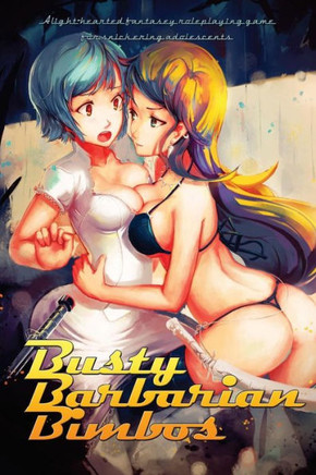 Busty Barbarian Bimbos: A lighthearted fantasy roleplaying game for snickering adolescents : 9781493787012